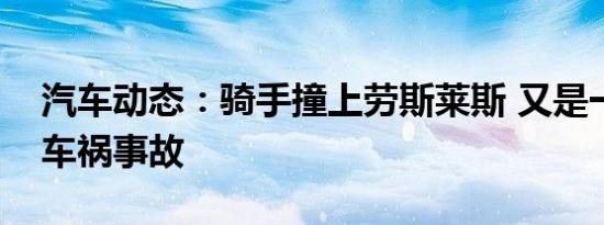 汽车动态：骑手撞上劳斯莱斯 又是一次天价车祸事故