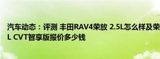汽车动态：评测 丰田RAV4荣放 2.5L怎么样及荣威RX3 1.6L CVT智享版报价多少钱