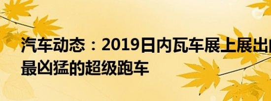 汽车动态：2019日内瓦车展上展出的前5名最凶猛的超级跑车