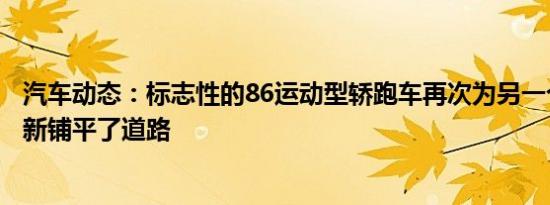 汽车动态：标志性的86运动型轿跑车再次为另一个有趣的更新铺平了道路