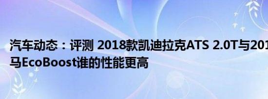 汽车动态：评测 2018款凯迪拉克ATS 2.0T与2018款福特野马EcoBoost谁的性能更高