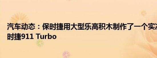 汽车动态：保时捷用大型乐高积木制作了一个实况大小的保时捷911 Turbo