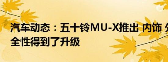 汽车动态：五十铃MU-X推出 内饰 外观和安全性得到了升级