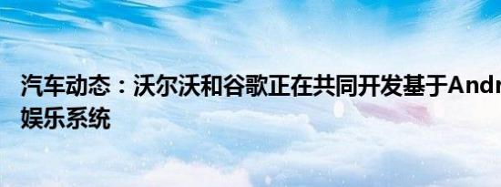 汽车动态：沃尔沃和谷歌正在共同开发基于Android的信息娱乐系统