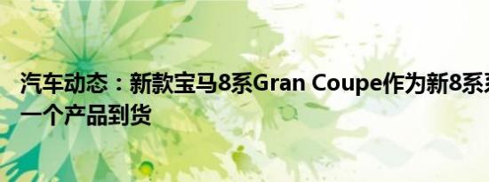 汽车动态：新款宝马8系Gran Coupe作为新8系系列的最后一个产品到货