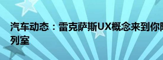 汽车动态：雷克萨斯UX概念来到你附近的陈列室