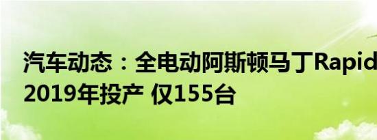 汽车动态：全电动阿斯顿马丁RapidE计划于2019年投产 仅155台