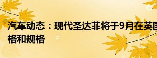 汽车动态：现代圣达菲将于9月在英国上市 价格和规格