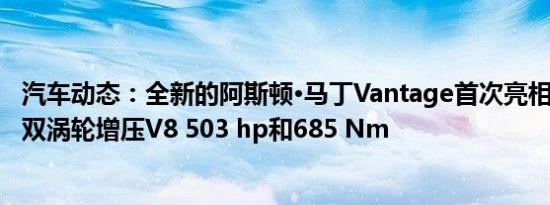 汽车动态：全新的阿斯顿·马丁Vantage首次亮相 获得4.0升双涡轮增压V8 503 hp和685 Nm