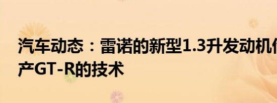 汽车动态：雷诺的新型1.3升发动机借鉴了日产GT-R的技术