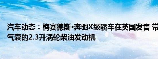 汽车动态：梅赛德斯·奔驰X级轿车在英国发售 带有7个安全气囊的2.3升涡轮柴油发动机