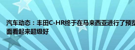 汽车动态：丰田C-HR终于在马来西亚进行了预览 在金属方面看起来超级好