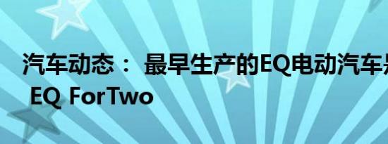 汽车动态： 最早生产的EQ电动汽车是Smart EQ ForTwo