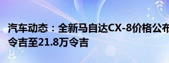 汽车动态：全新马自达CX-8价格公布-从18万令吉至21.8万令吉