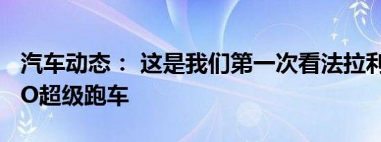 汽车动态： 这是我们第一次看法拉利488 GTO超级跑车