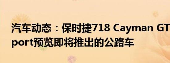 汽车动态：保时捷718 Cayman GT4 Clubsport预览即将推出的公路车