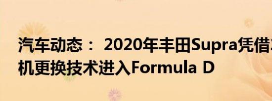 汽车动态： 2020年丰田Supra凭借2JZ发动机更换技术进入Formula D
