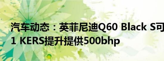 汽车动态：英菲尼迪Q60 Black S可以通过F1 KERS提升提供500bhp