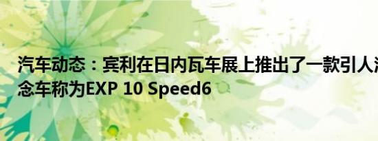 汽车动态：宾利在日内瓦车展上推出了一款引人注目的新概念车称为EXP 10 Speed6