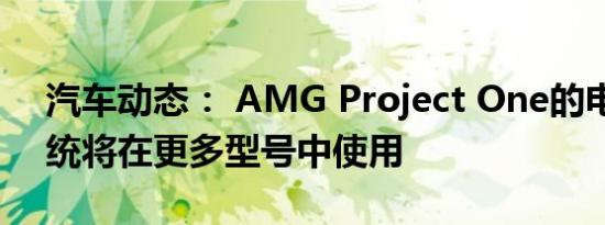 汽车动态： AMG Project One的电驱动系统将在更多型号中使用