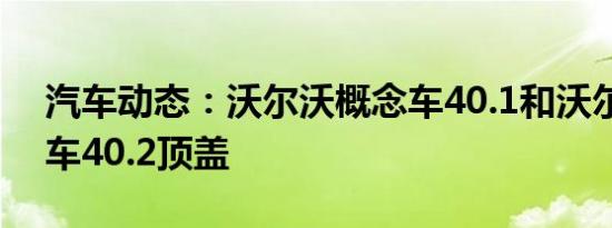 汽车动态：沃尔沃概念车40.1和沃尔沃概念车40.2顶盖