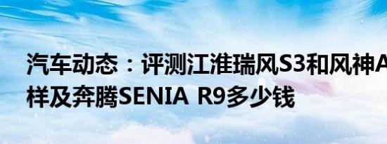 汽车动态：评测江淮瑞风S3和风神AX7怎么样及奔腾SENIA R9多少钱