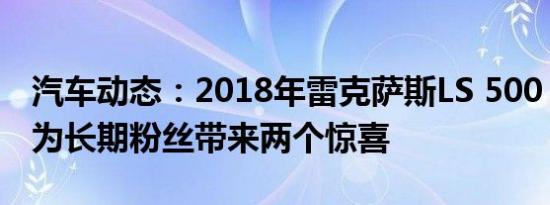 汽车动态：2018年雷克萨斯LS 500 F Sport为长期粉丝带来两个惊喜