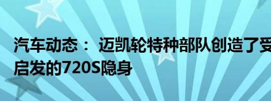 汽车动态： 迈凯轮特种部队创造了受F1 GTR启发的720S隐身