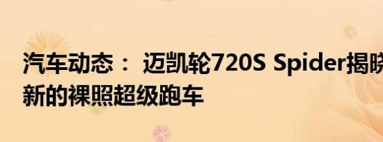 汽车动态： 迈凯轮720S Spider揭晓 迎接最新的裸照超级跑车