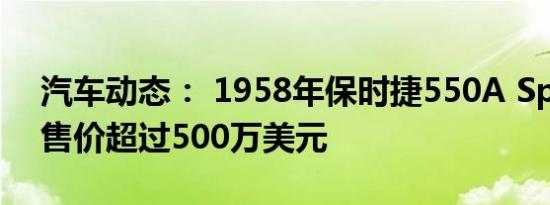 汽车动态： 1958年保时捷550A Spyder的售价超过500万美元