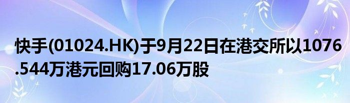 快手(01024.HK)于9月22日在港交所以1076.544万港元回购17.06万股