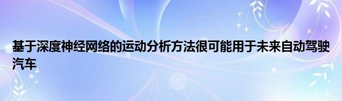 基于深度神经网络的运动分析方法很可能用于未来自动驾驶汽车