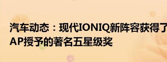 汽车动态：现代IONIQ新阵容获得了欧洲NCAP授予的著名五星级奖