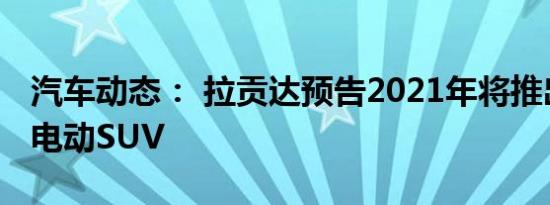 汽车动态： 拉贡达预告2021年将推出超豪华电动SUV
