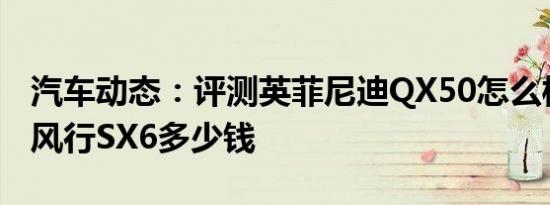 汽车动态：评测英菲尼迪QX50怎么样及东风风行SX6多少钱