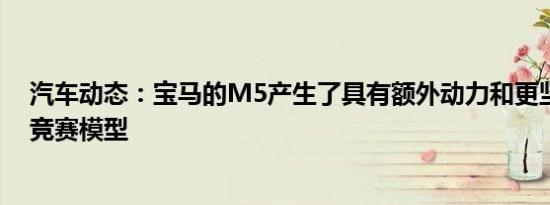 汽车动态：宝马的M5产生了具有额外动力和更坚固悬架的竞赛模型