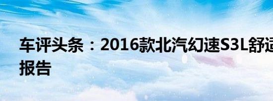车评头条：2016款北汽幻速S3L舒适性测试报告