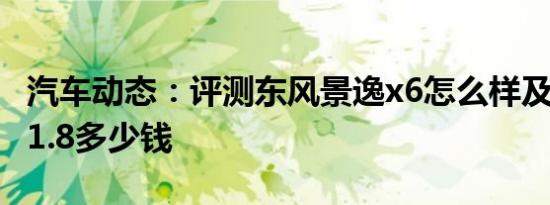 汽车动态：评测东风景逸x6怎么样及远景suv1.8多少钱