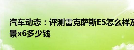 汽车动态：评测雷克萨斯ES怎么样及吉利远景x6多少钱