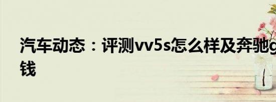 汽车动态：评测vv5s怎么样及奔驰g63多少钱