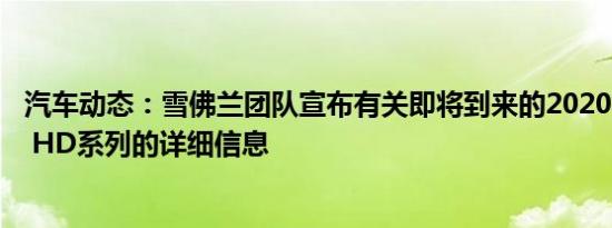 汽车动态：雪佛兰团队宣布有关即将到来的2020 Silverado HD系列的详细信息