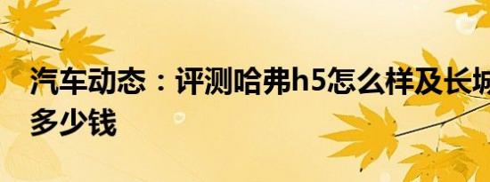 汽车动态：评测哈弗h5怎么样及长城哈弗h4多少钱
