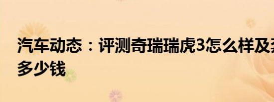 汽车动态：评测奇瑞瑞虎3怎么样及奔腾T77多少钱