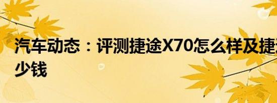 汽车动态：评测捷途X70怎么样及捷达VS5多少钱