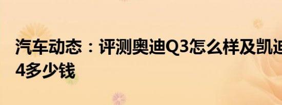 汽车动态：评测奥迪Q3怎么样及凯迪拉克XT4多少钱