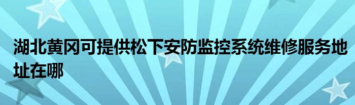 湖北黄冈可提供松下安防监控系统维修服务地址在哪