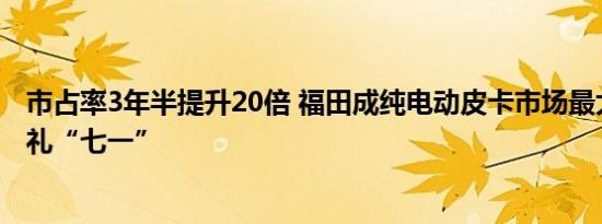 市占率3年半提升20倍 福田成纯电动皮卡市场最大黑马，献礼“七一”