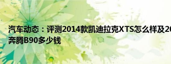 汽车动态：评测2014款凯迪拉克XTS怎么样及2014款一汽奔腾B90多少钱