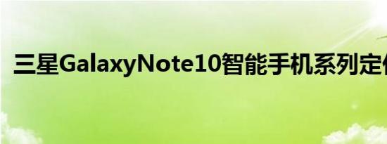 三星GalaxyNote10智能手机系列定价泄露