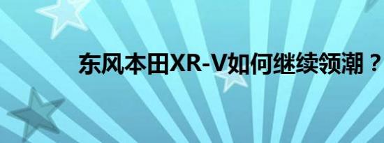 东风本田XR-V如何继续领潮？